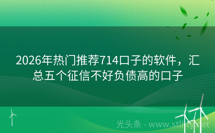 2026年热门推荐714口子的软件，汇总五个征信不好负债高的口子