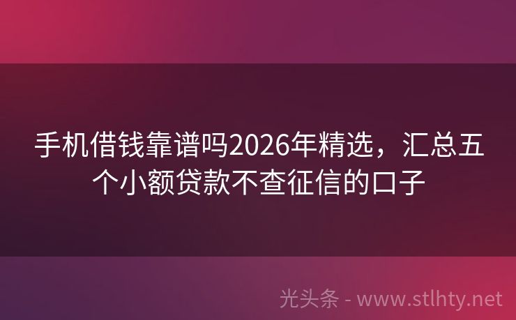 手机借钱靠谱吗2026年精选，汇总五个小额贷款不查征信的口子