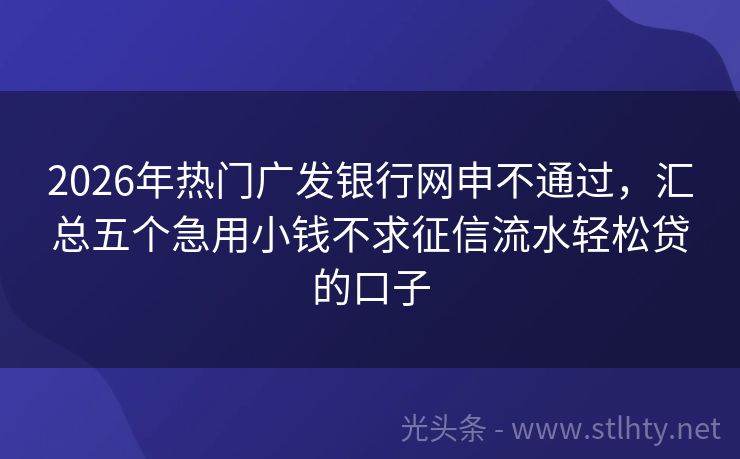 2026年热门广发银行网申不通过，汇总五个急用小钱不求征信流水轻松贷的口子