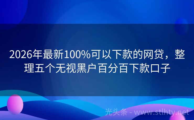 2026年最新100%可以下款的网贷，整理五个无视黑户百分百下款口子