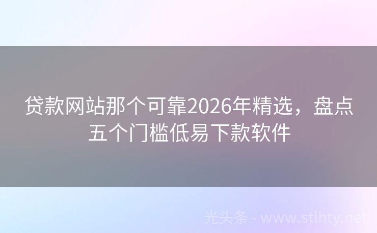 贷款网站那个可靠2026年精选，盘点五个门槛低易下款软件
