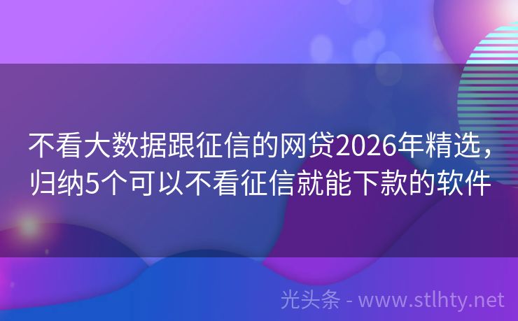 不看大数据跟征信的网贷2026年精选，归纳5个可以不看征信就能下款的软件
