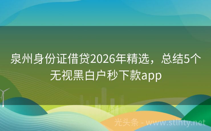 泉州身份证借贷2026年精选，总结5个无视黑白户秒下款app