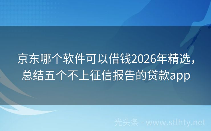 京东哪个软件可以借钱2026年精选，总结五个不上征信报告的贷款app
