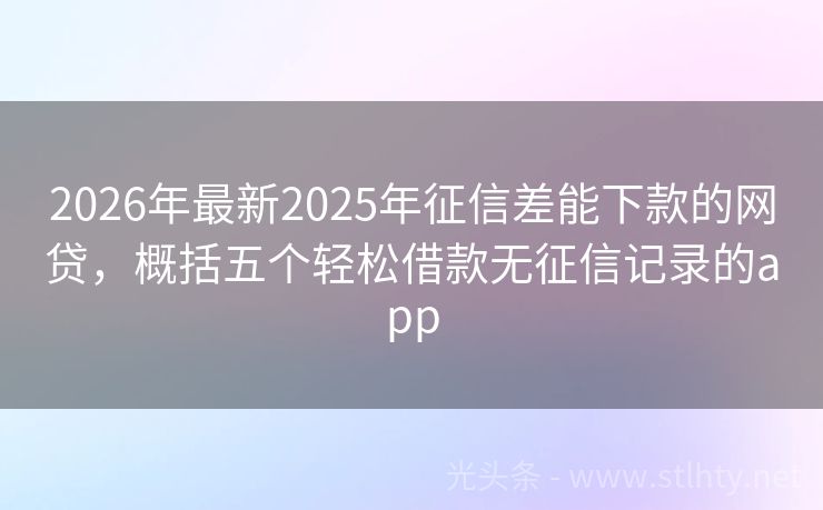 2026年最新2025年征信差能下款的网贷，概括五个轻松借款无征信记录的app