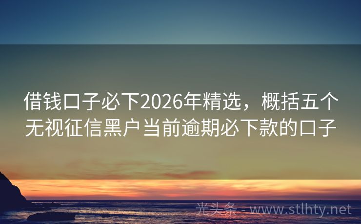 借钱口子必下2026年精选，概括五个无视征信黑户当前逾期必下款的口子