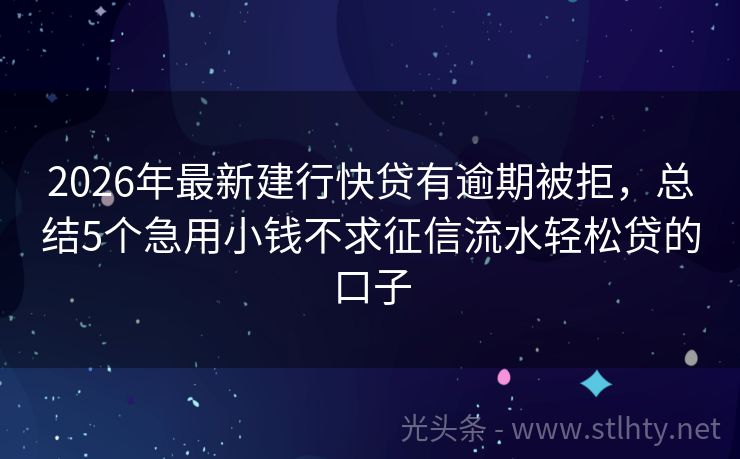 2026年最新建行快贷有逾期被拒，总结5个急用小钱不求征信流水轻松贷的口子