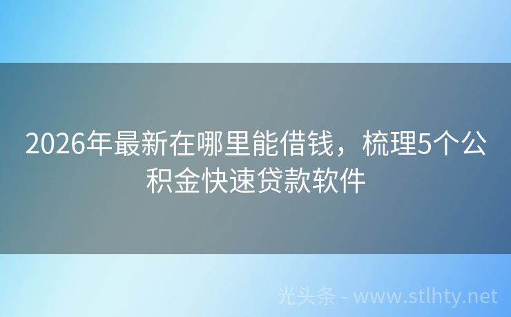 2026年最新在哪里能借钱，梳理5个公积金快速贷款软件