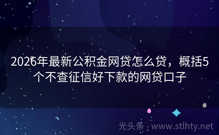2026年最新公积金网贷怎么贷，概括5个不查征信好下款的网贷口子