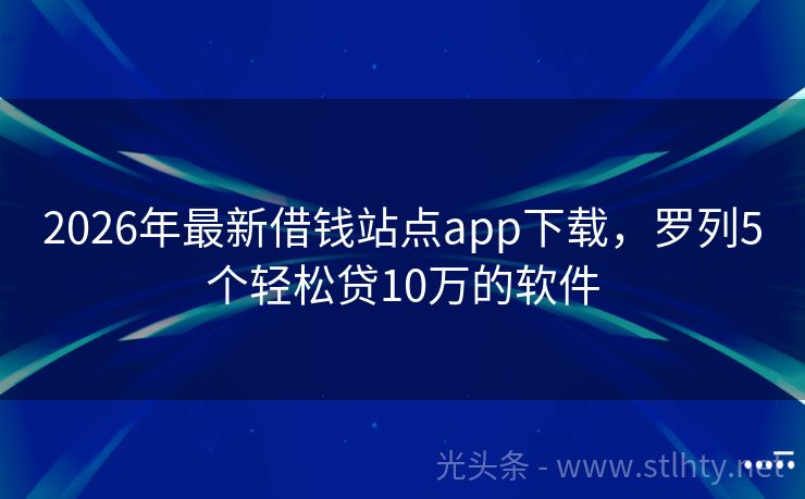 2026年最新借钱站点app下载，罗列5个轻松贷10万的软件