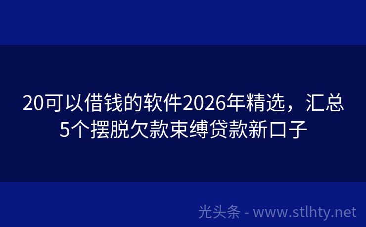 20可以借钱的软件2026年精选，汇总5个摆脱欠款束缚贷款新口子