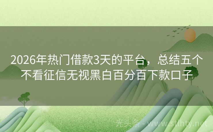 2026年热门借款3天的平台，总结五个不看征信无视黑白百分百下款口子