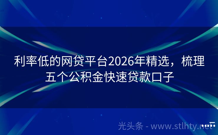 利率低的网贷平台2026年精选，梳理五个公积金快速贷款口子