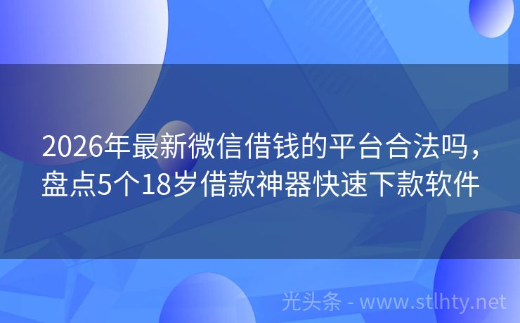 2026年最新微信借钱的平台合法吗，盘点5个18岁借款神器快速下款软件