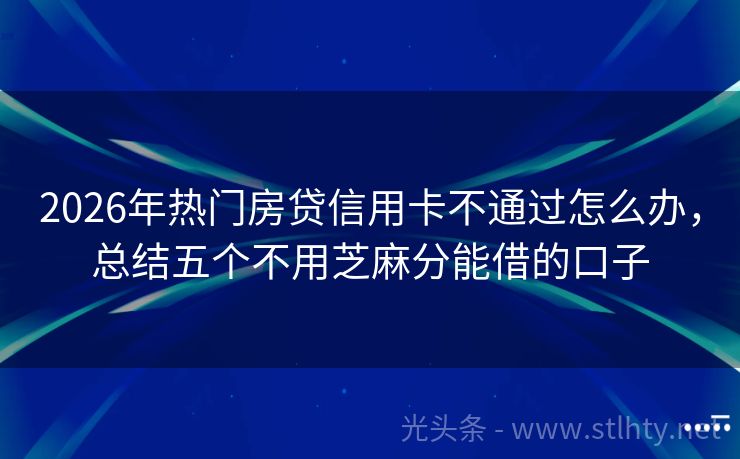 2026年热门房贷信用卡不通过怎么办，总结五个不用芝麻分能借的口子