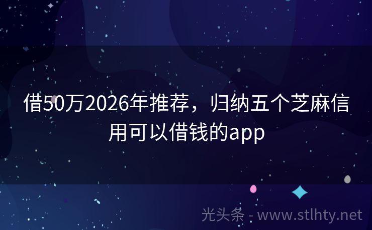借50万2026年推荐，归纳五个芝麻信用可以借钱的app