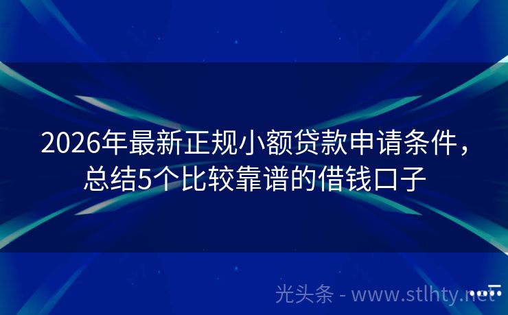 2026年最新正规小额贷款申请条件，总结5个比较靠谱的借钱口子