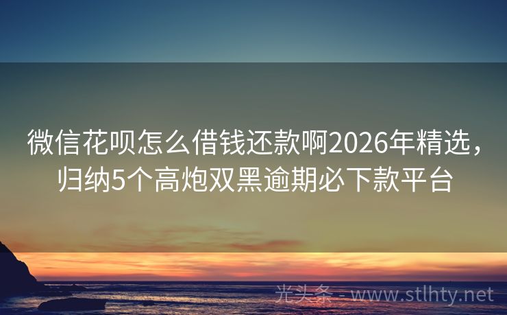 微信花呗怎么借钱还款啊2026年精选，归纳5个高炮双黑逾期必下款平台