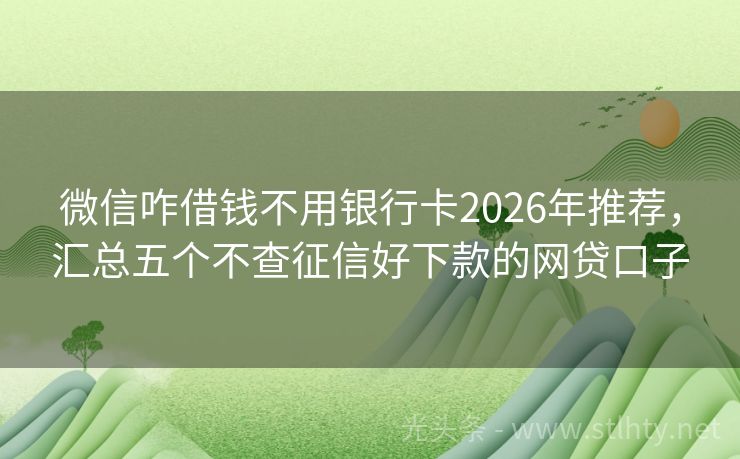 微信咋借钱不用银行卡2026年推荐，汇总五个不查征信好下款的网贷口子
