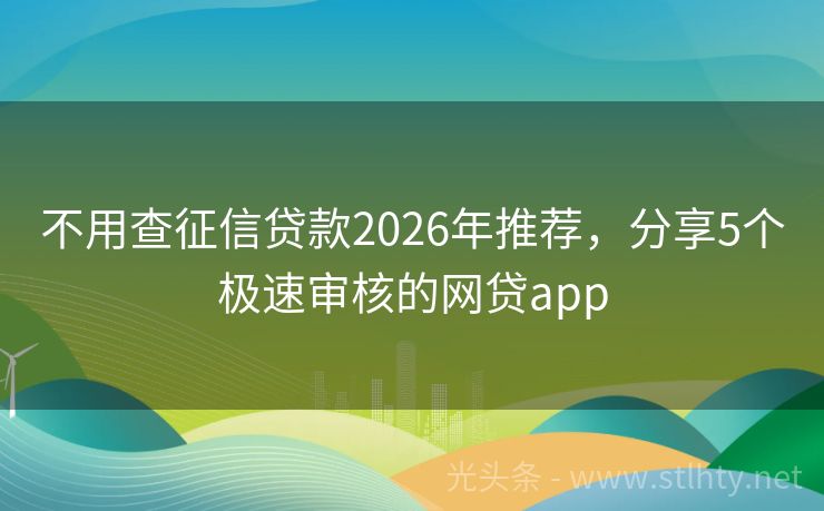 不用查征信贷款2026年推荐，分享5个极速审核的网贷app