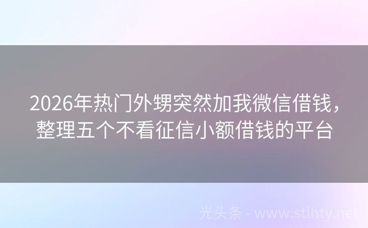 2026年热门外甥突然加我微信借钱，整理五个不看征信小额借钱的平台