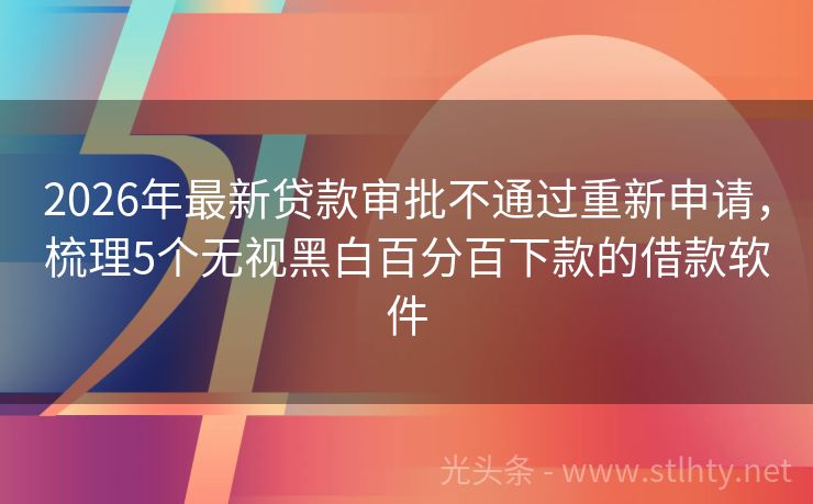2026年最新贷款审批不通过重新申请，梳理5个无视黑白百分百下款的借款软件
