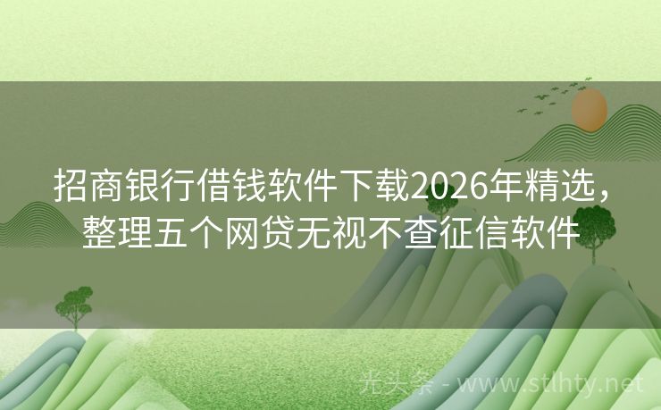 招商银行借钱软件下载2026年精选，整理五个网贷无视不查征信软件
