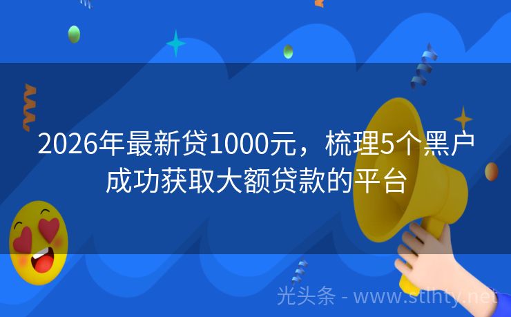 2026年最新贷1000元，梳理5个黑户成功获取大额贷款的平台
