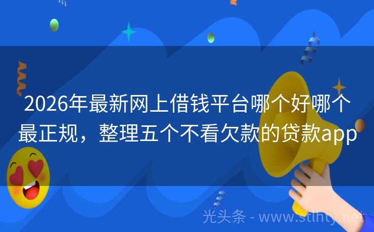 2026年最新网上借钱平台哪个好哪个最正规，整理五个不看欠款的贷款app