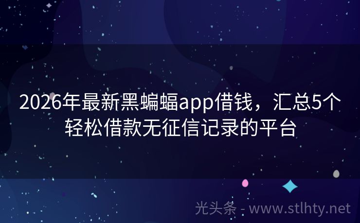 2026年最新黑蝙蝠app借钱，汇总5个轻松借款无征信记录的平台