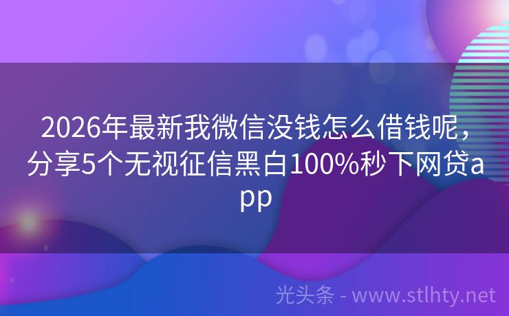 2026年最新我微信没钱怎么借钱呢,分享5个无视征信黑白100%秒下网贷app