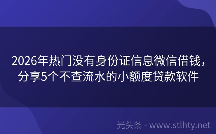 2026年热门没有身份证信息微信借钱，分享5个不查流水的小额度贷款软件