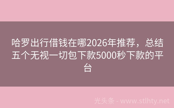 哈罗出行借钱在哪2026年推荐,总结五个无视一切包下款5000秒下款的平台