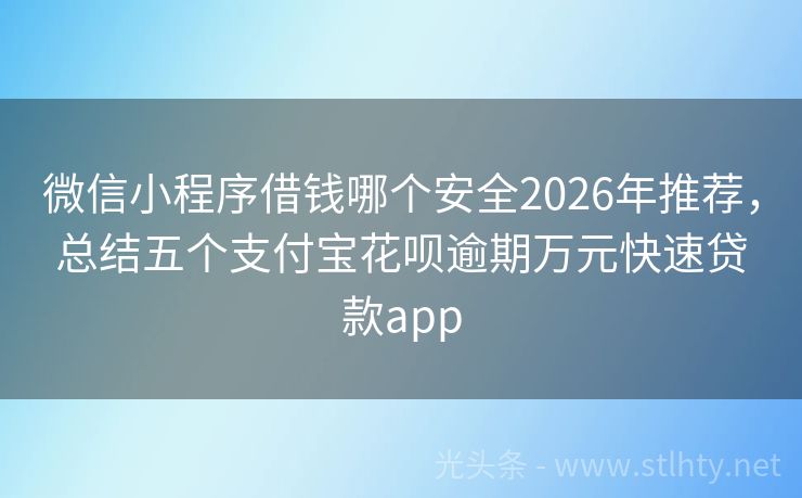 微信小程序借钱哪个安全2026年推荐，总结五个支付宝花呗逾期万元快速贷款app