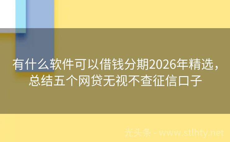 有什么软件可以借钱分期2026年精选，总结五个网贷无视不查征信口子