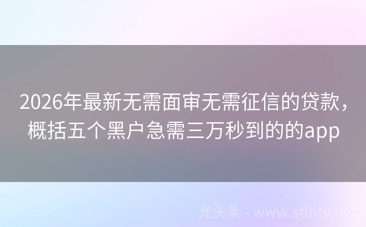 2026年最新无需面审无需征信的贷款，概括五个黑户急需三万秒到的的app