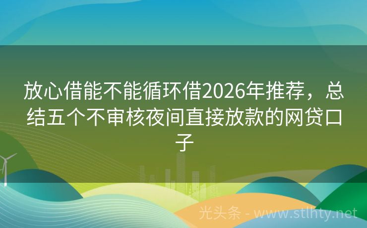 放心借能不能循环借2026年推荐，总结五个不审核夜间直接放款的网贷口子