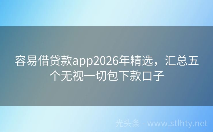 容易借贷款app2026年精选，汇总五个无视一切包下款口子