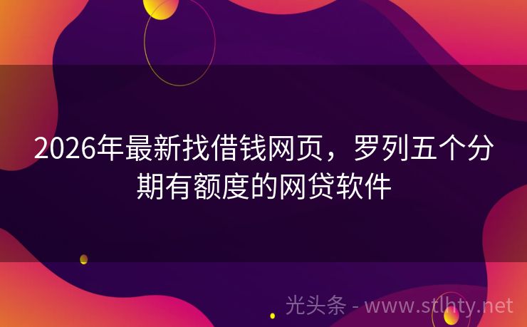 2026年最新找借钱网页，罗列五个分期有额度的网贷软件
