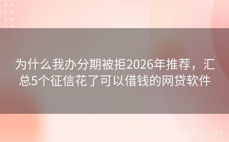 为什么我办分期被拒2026年推荐，汇总5个征信花了可以借钱的网贷软件