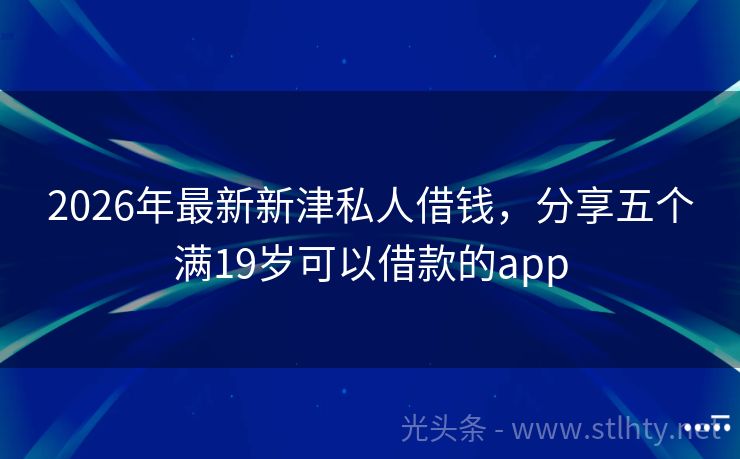 2026年最新新津私人借钱，分享五个满19岁可以借款的app