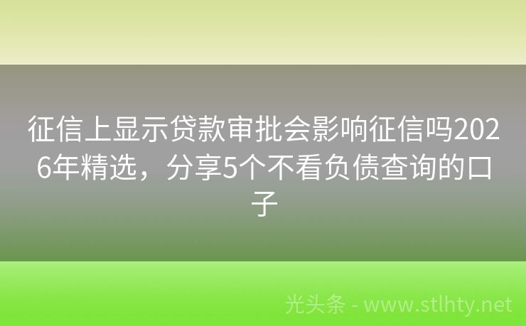 征信上显示贷款审批会影响征信吗2026年精选，分享5个不看负债查询的口子