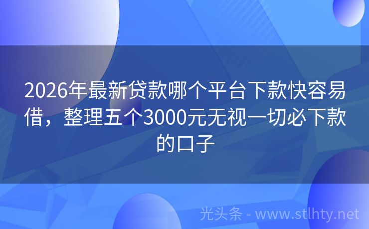 2026年最新贷款哪个平台下款快容易借，整理五个3000元无视一切必下款的口子