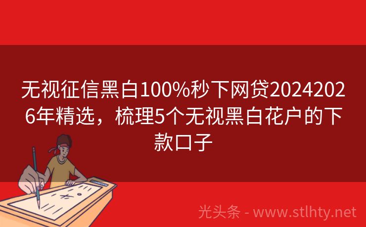 无视征信黑白100%秒下网贷20242026年精选，梳理5个无视黑白花户的下款口子