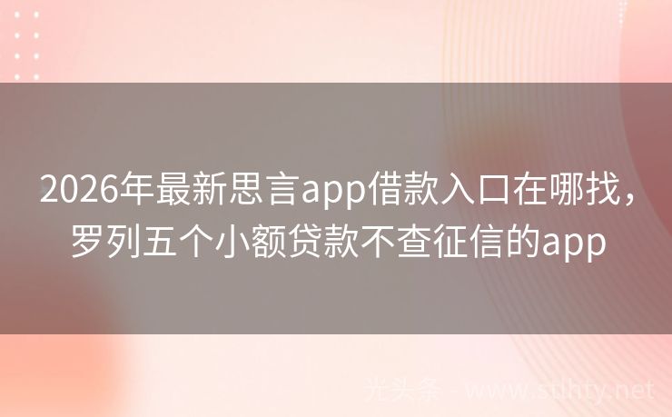 2026年最新思言app借款入口在哪找，罗列五个小额贷款不查征信的app