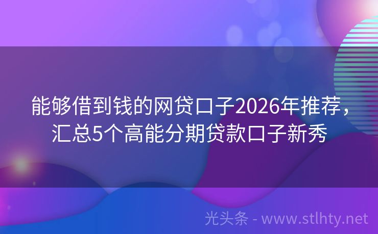 能够借到钱的网贷口子2026年推荐，汇总5个高能分期贷款口子新秀