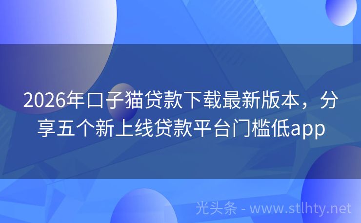 2026年口子猫贷款下载最新版本，分享五个新上线贷款平台门槛低app