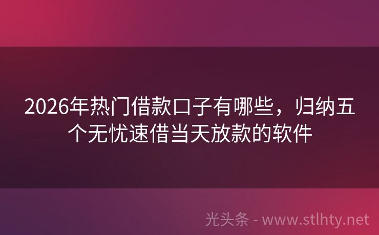 2026年热门借款口子有哪些，归纳五个无忧速借当天放款的软件