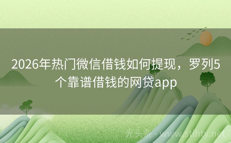 2026年热门微信借钱如何提现，罗列5个靠谱借钱的网贷app