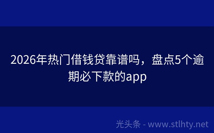 2026年热门借钱贷靠谱吗，盘点5个逾期必下款的app